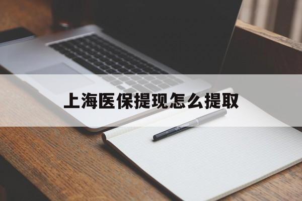 成都上海医保提现怎么提取(上海医保提现怎么提取出来)