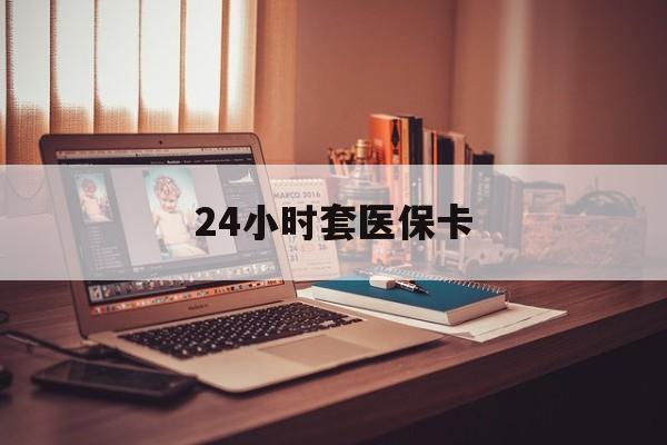 成都24小时套医保卡(上海24小时套医保卡)