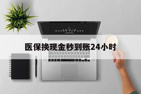 成都医保换现金秒到账24小时(医保变现金)