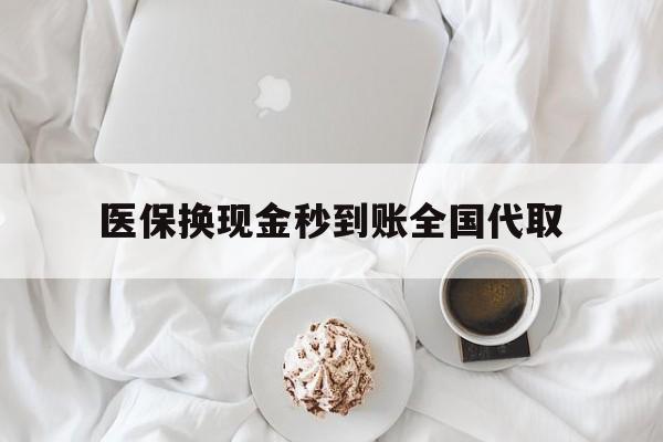 成都医保换现金秒到账全国代取(医保换现金秒到账全国代取可以吗)