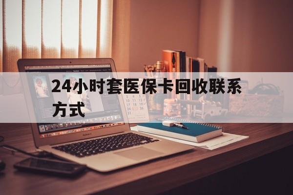 成都24小时套医保卡回收联系方式(24小时套医保卡回收联系方式中介)