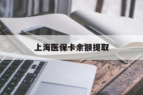 成都上海医保卡余额提取(上海医保卡余额提取方法)