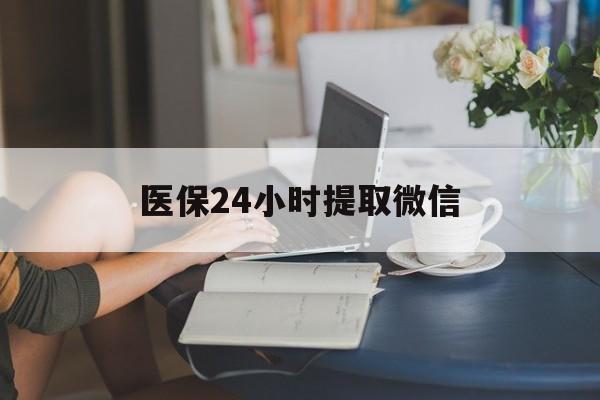 成都医保24小时提取微信(医保线上提取)