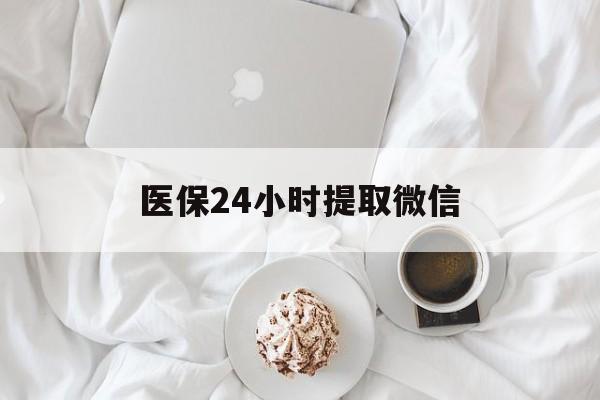 成都医保24小时提取微信(微信医保提现)