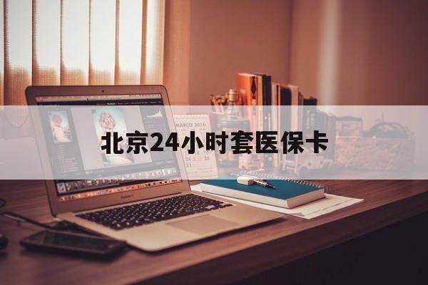 成都24小时套医保卡(北京医保卡使用指南)