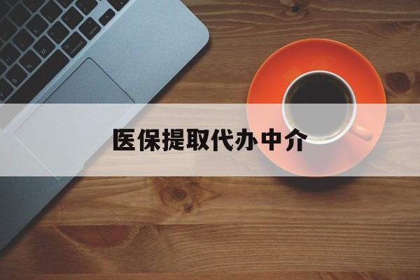 医保提取代办中介(全国医保提取代办中介) 医保提取代办中介(全国医保提取代办中介)