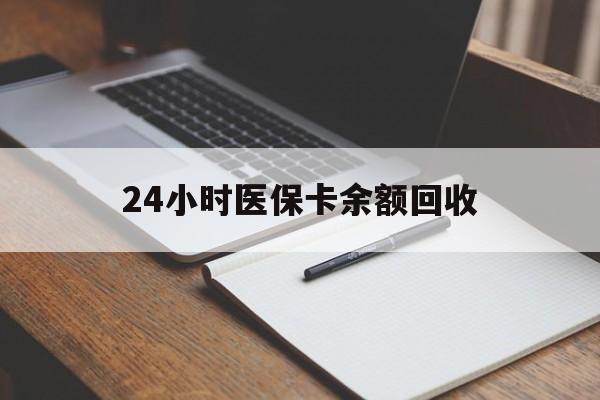 成都24小时医保卡余额回收(医保卡回收比例是多少)