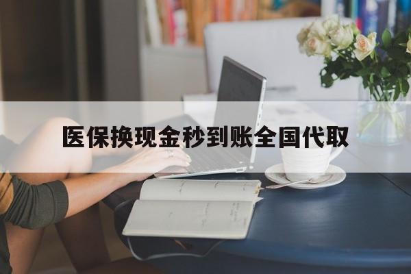 成都医保换现金秒到账全国代取(哪里有刷医保卡换现金的)