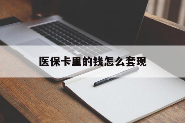 成都医保卡里的钱怎么套现(医保卡里的钱怎么套现到银行卡)