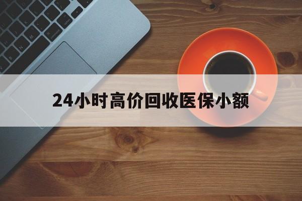 成都24小时高价回收医保小额(求一个套医保卡的黄牛)
