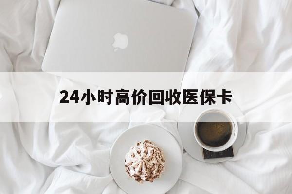 成都24小时高价回收医保卡(温州高价回收医保卡)