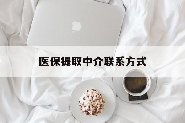 成都医保提取中介联系方式(医保提取中介联系方式微信)