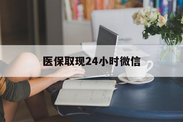 成都医保取现24小时微信(医保取现需要什么流程)