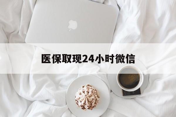成都医保取现24小时微信(医保取现24小时微信官方入口)