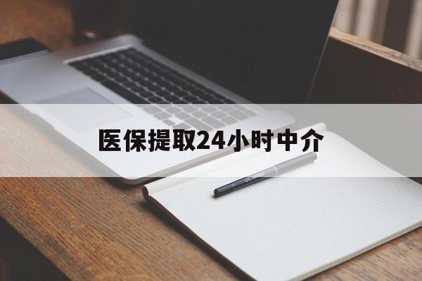 成都医保提取24小时中介(医保提取24小时中介代办)