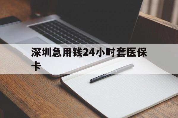 成都深圳急用钱24小时套医保卡(24小时套医保卡联系方式)
