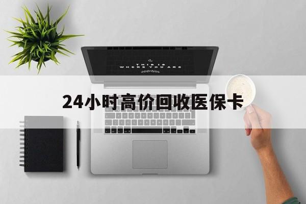成都24小时高价回收医保卡(专业回收医保药电话)