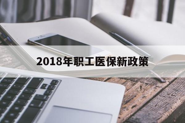 成都2018年职工医保新政策(2018年职工医保新政策是什么)