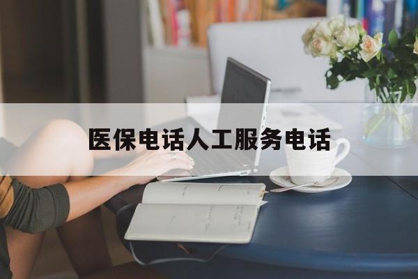成都医保电话人工服务电话(社保医保电话人工服务电话)