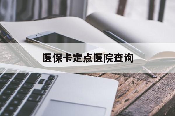 成都医保卡定点医院查询(如果查询医保卡定点医院)