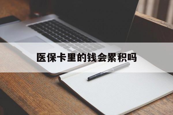 成都医保卡里的钱会累积吗(医保卡账户的钱会累积么)